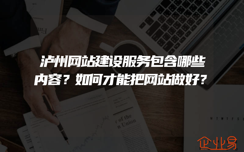 泸州网站建设服务包含哪些内容？如何才能把网站做好？