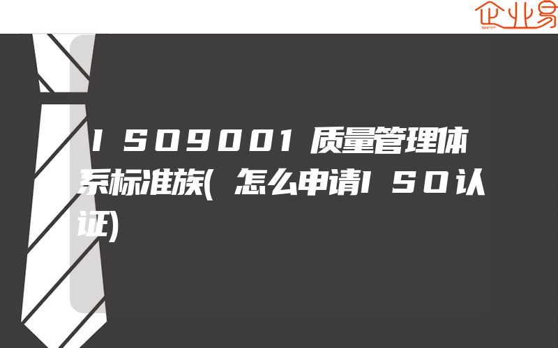 ISO9001质量管理体系标准族(怎么申请ISO认证)