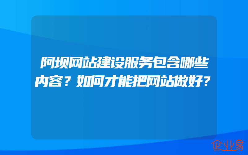 阿坝网站建设服务包含哪些内容？如何才能把网站做好？