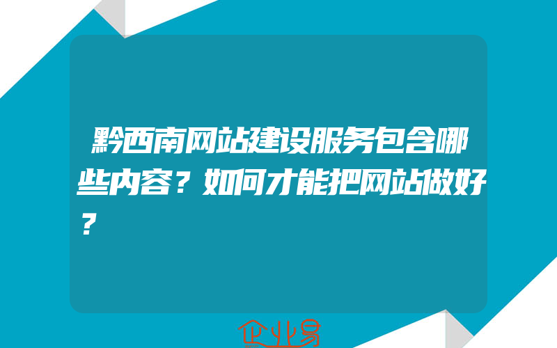 黔西南网站建设服务包含哪些内容？如何才能把网站做好？