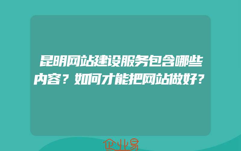 昆明网站建设服务包含哪些内容？如何才能把网站做好？