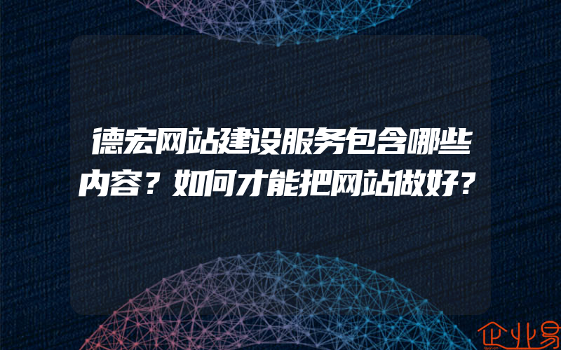 德宏网站建设服务包含哪些内容？如何才能把网站做好？