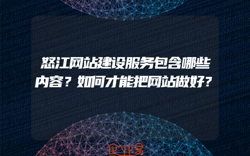 怒江网站建设服务包含哪些内容？如何才能把网站做好？