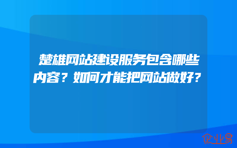 楚雄网站建设服务包含哪些内容？如何才能把网站做好？