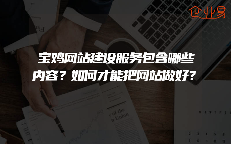 宝鸡网站建设服务包含哪些内容？如何才能把网站做好？