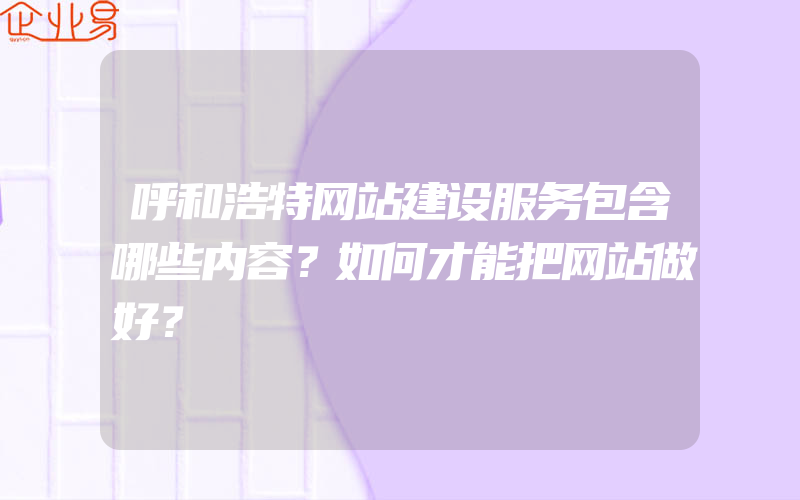 呼和浩特网站建设服务包含哪些内容？如何才能把网站做好？