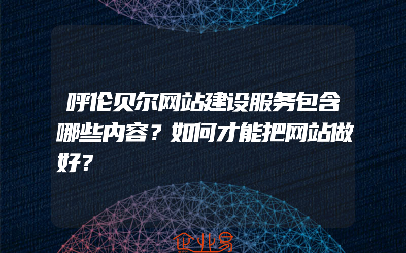 呼伦贝尔网站建设服务包含哪些内容？如何才能把网站做好？