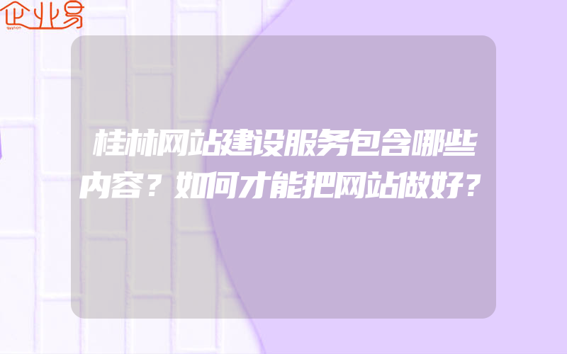 桂林网站建设服务包含哪些内容？如何才能把网站做好？