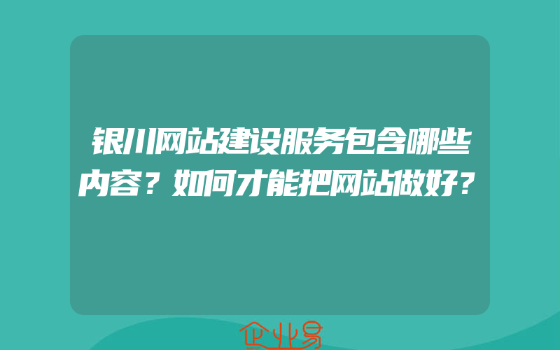 银川网站建设服务包含哪些内容？如何才能把网站做好？