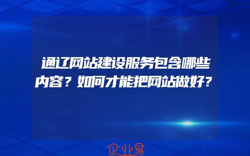 通辽网站建设服务包含哪些内容？如何才能把网站做好？