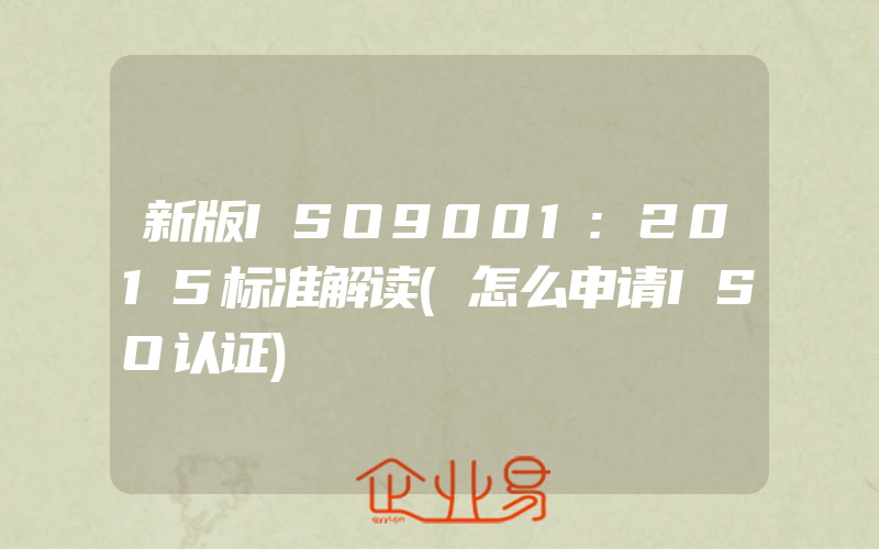 新版ISO9001:2015标准解读(怎么申请ISO认证)