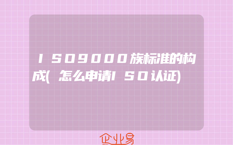 ISO9000族标准的构成(怎么申请ISO认证)