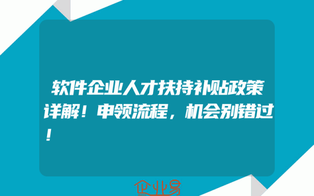 软件企业人才扶持补贴政策详解！申领流程，机会别错过！