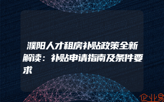 濮阳人才租房补贴政策全新解读：补贴申请指南及条件要求