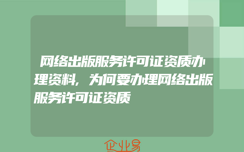 网络出版服务许可证资质办理资料,为何要办理网络出版服务许可证资质