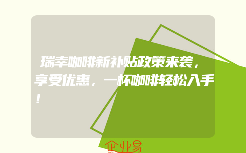 瑞幸咖啡新补贴政策来袭，享受优惠，一杯咖啡轻松入手！