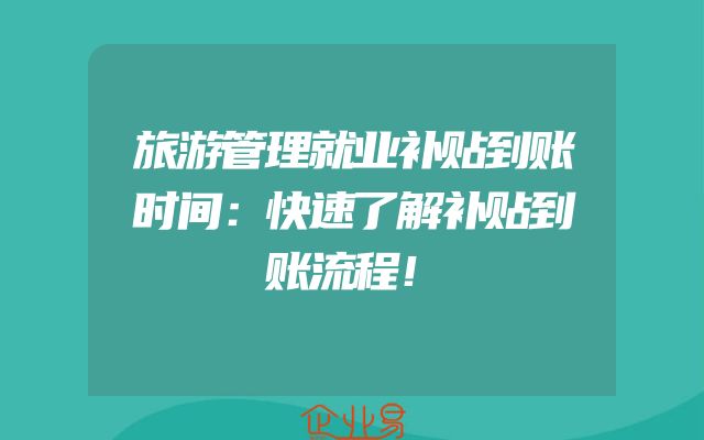 旅游管理就业补贴到账时间：快速了解补贴到账流程！