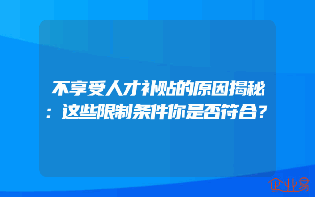 不享受人才补贴的原因揭秘：这些限制条件你是否符合？