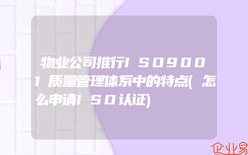 物业公司推行ISO9001质量管理体系中的特点(怎么申请ISO认证)