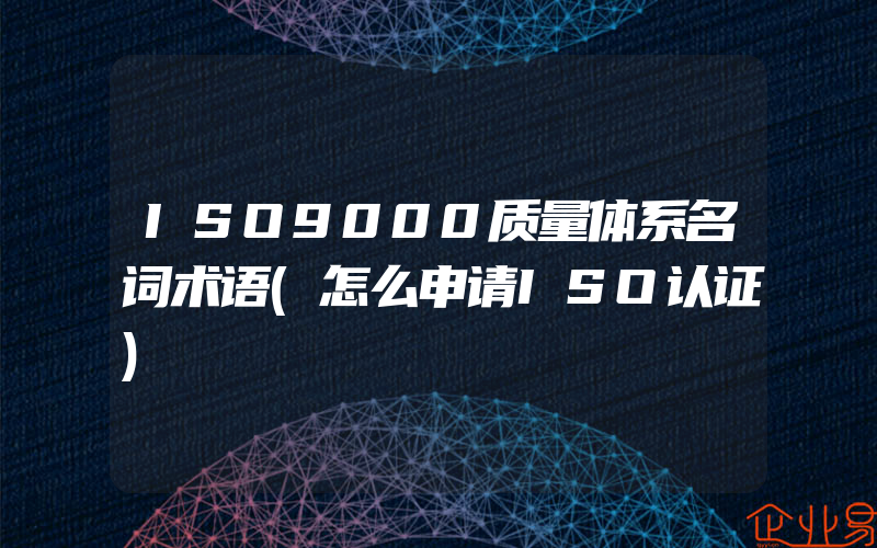 ISO9000质量体系名词术语(怎么申请ISO认证)