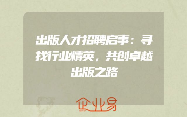 出版人才招聘启事：寻找行业精英，共创卓越出版之路