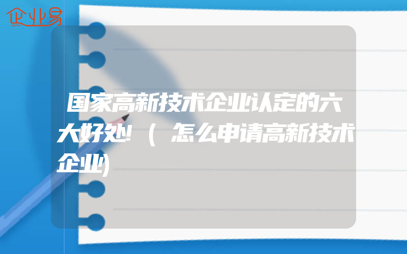 国家高新技术企业认定的六大好处!(怎么申请高新技术企业)