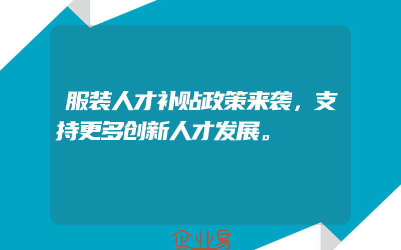 服装人才补贴政策来袭，支持更多创新人才发展。