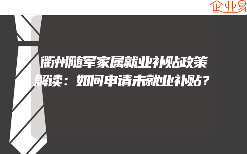 衢州随军家属就业补贴政策解读：如何申请未就业补贴？