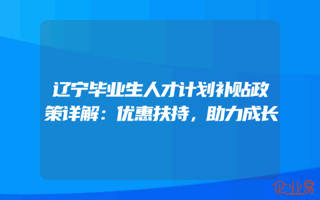 辽宁毕业生人才计划补贴政策详解：优惠扶持，助力成长