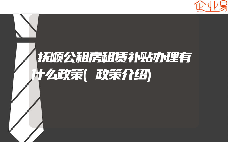 抚顺公租房租赁补贴办理有什么政策(政策介绍)