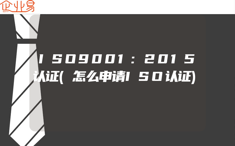 ISO9001:2015认证(怎么申请ISO认证)