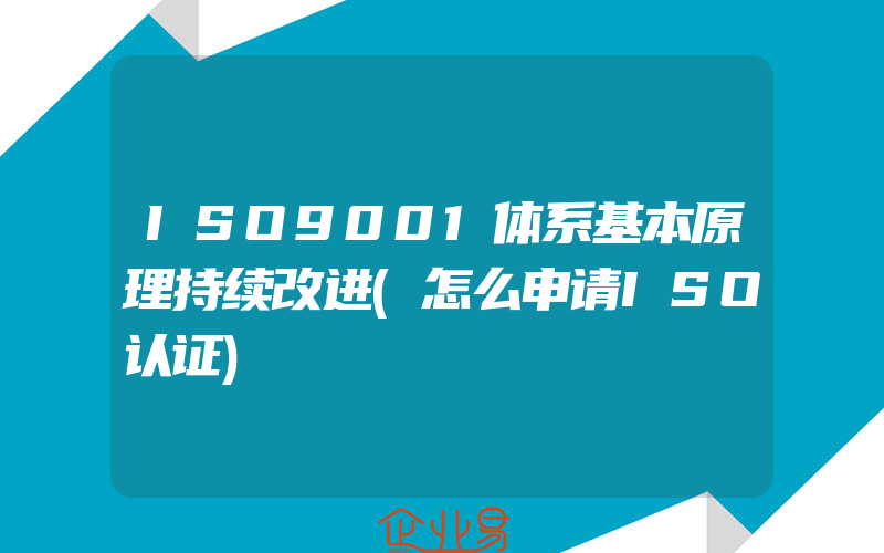 ISO9001体系基本原理持续改进(怎么申请ISO认证)