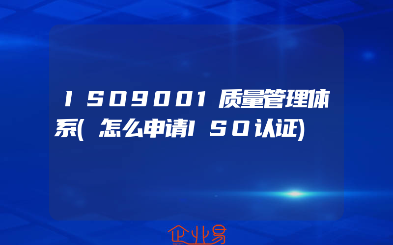 ISO9001质量管理体系(怎么申请ISO认证)