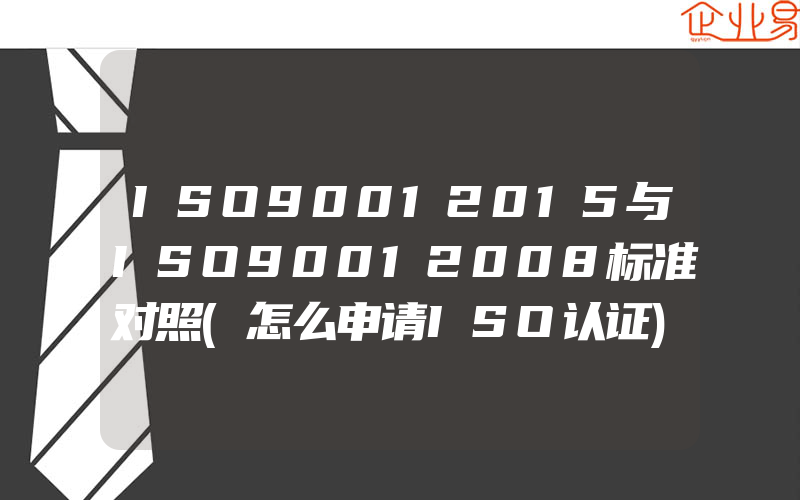 ISO90012015与ISO90012008标准对照(怎么申请ISO认证)