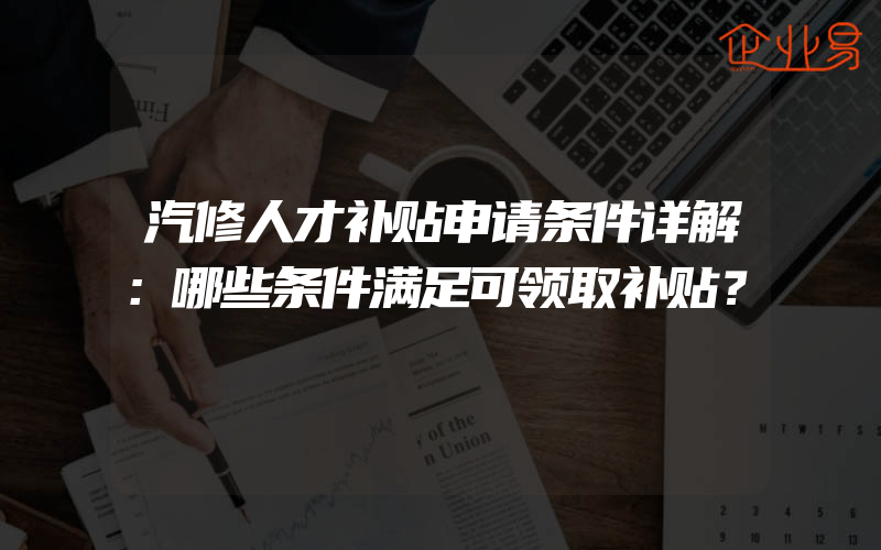 汽修人才补贴申请条件详解：哪些条件满足可领取补贴？