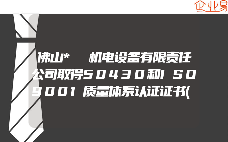 佛山*烜机电设备有限责任公司取得50430和ISO9001质量体系认证证书(怎么申请ISO认证)