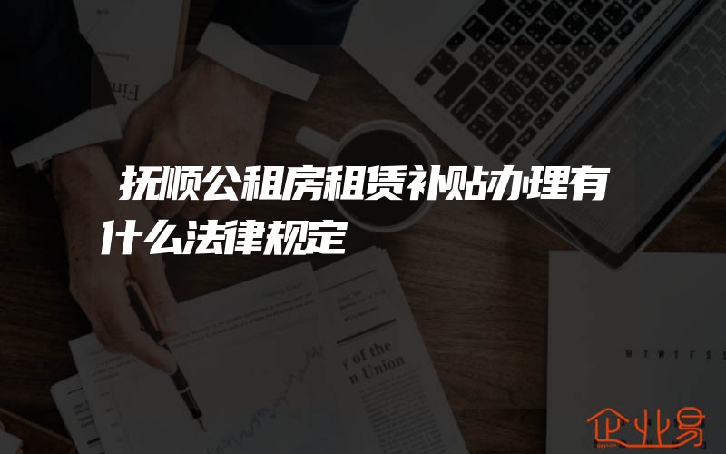 抚顺公租房租赁补贴办理有什么法律规定