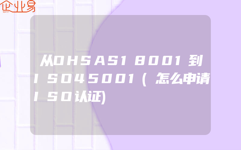 从OHSAS18001到ISO45001(怎么申请ISO认证)