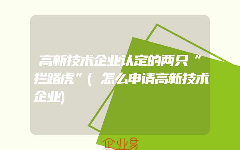 高新技术企业认定的两只“拦路虎”(怎么申请高新技术企业)