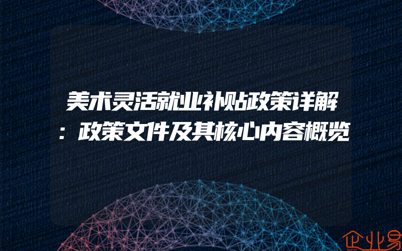 美术灵活就业补贴政策详解：政策文件及其核心内容概览