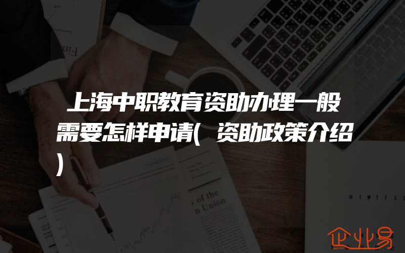 上海中职教育资助办理一般需要怎样申请(资助政策介绍)