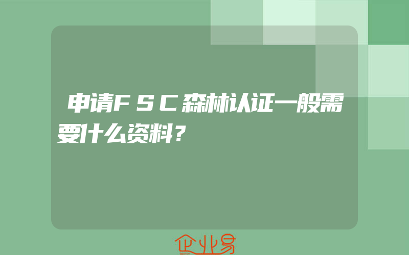 申请FSC森林认证一般需要什么资料？