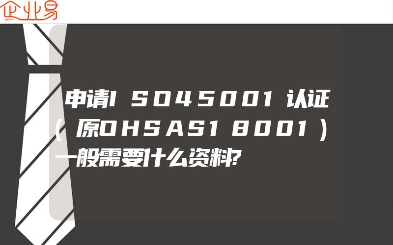 申请ISO45001认证(原OHSAS18001)一般需要什么资料?