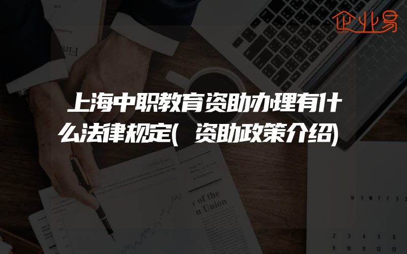 上海中职教育资助办理有什么法律规定(资助政策介绍)