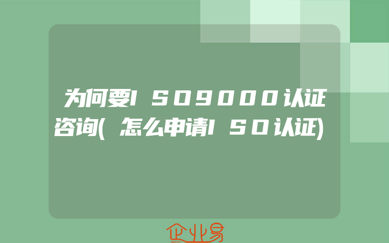 为何要ISO9000认证咨询(怎么申请ISO认证)