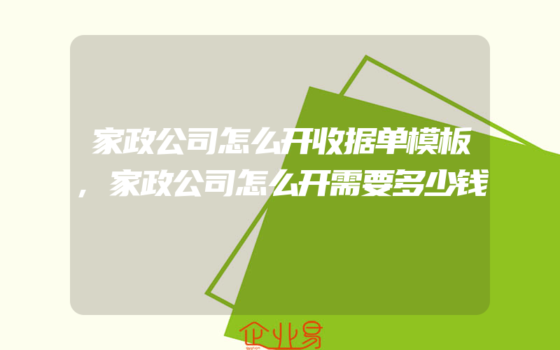 家政公司怎么开收据单模板,家政公司怎么开需要多少钱