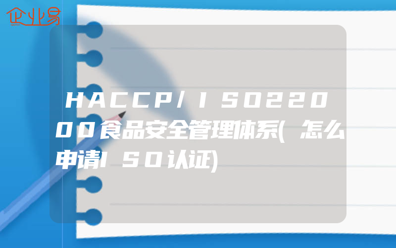 HACCP/ISO22000食品安全管理体系(怎么申请ISO认证)