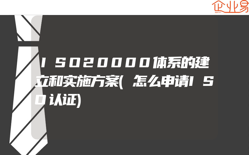 ISO20000体系的建立和实施方案(怎么申请ISO认证)