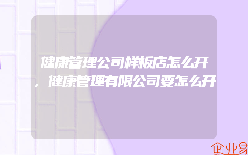 健康管理公司样板店怎么开,健康管理有限公司要怎么开