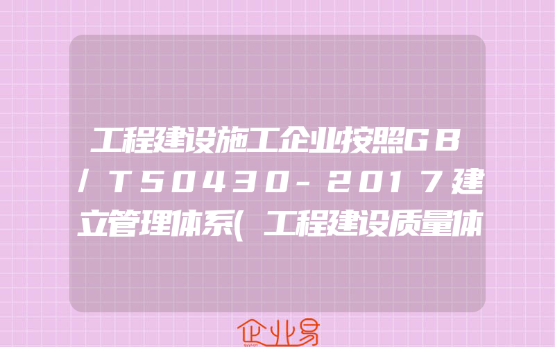 工程建设施工企业按照GB/T50430-2017建立管理体系(工程建设质量体系认证)